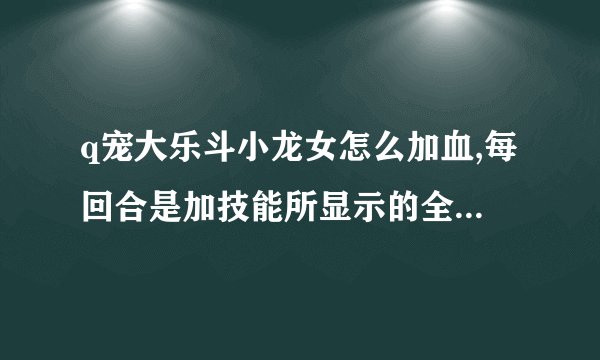 q宠大乐斗小龙女怎么加血,每回合是加技能所显示的全部血量，还是分3回合加