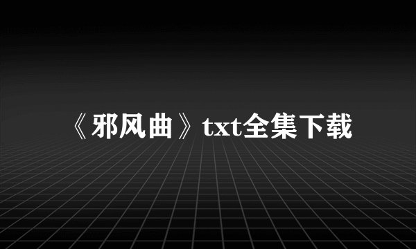《邪风曲》txt全集下载