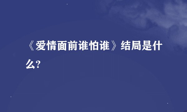 《爱情面前谁怕谁》结局是什么?