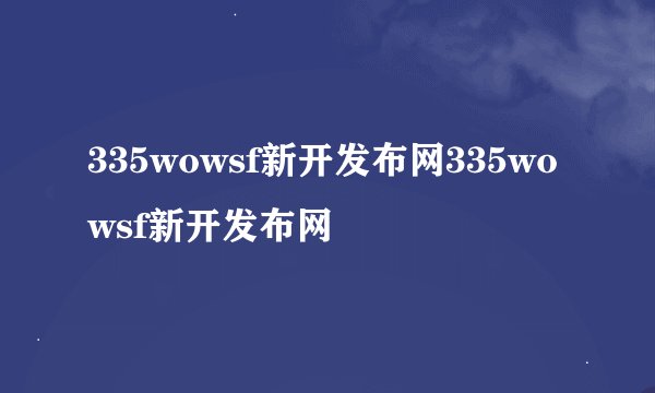 335wowsf新开发布网335wowsf新开发布网