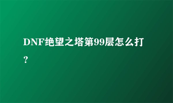 DNF绝望之塔第99层怎么打？