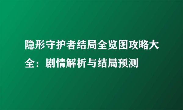 隐形守护者结局全览图攻略大全：剧情解析与结局预测