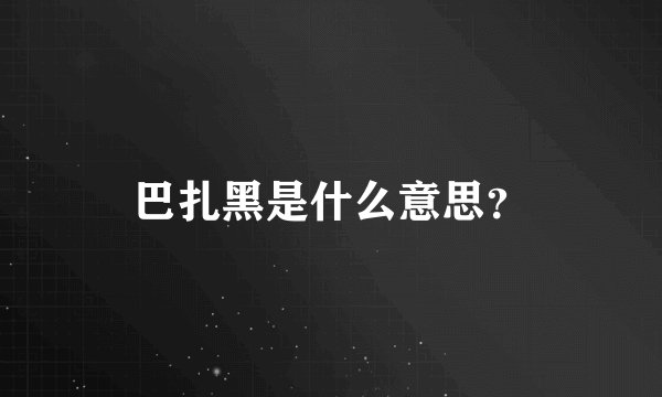 巴扎黑是什么意思？