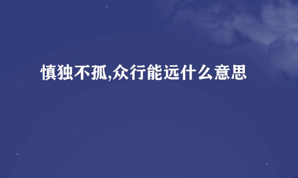 慎独不孤,众行能远什么意思