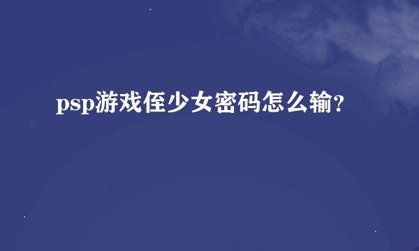 psp游戏侄少女密码怎么输？