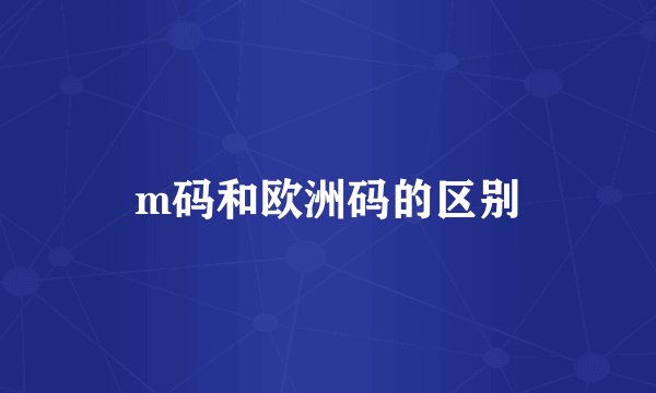m码和欧洲码的区别