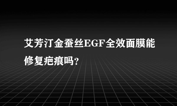 艾芳汀金蚕丝EGF全效面膜能修复疤痕吗？