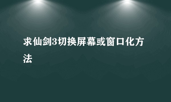 求仙剑3切换屏幕或窗口化方法