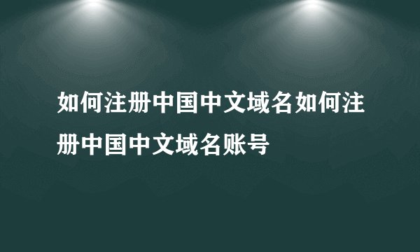 如何注册中国中文域名如何注册中国中文域名账号