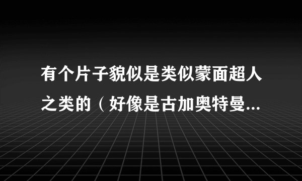 有个片子貌似是类似蒙面超人之类的（好像是古加奥特曼）有一集一个反派把一个女孩吸进肚子里是第几集