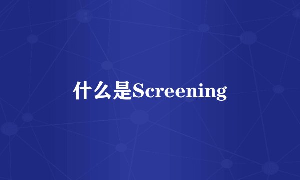 什么是Screening