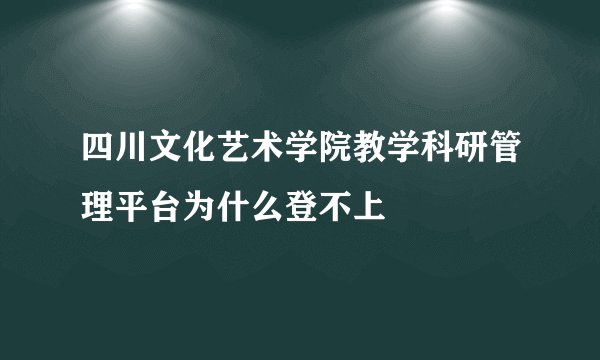 四川文化艺术学院教学科研管理平台为什么登不上