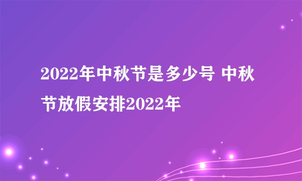 2022年中秋节是多少号 中秋节放假安排2022年