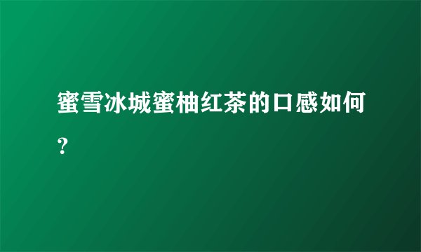 蜜雪冰城蜜柚红茶的口感如何？