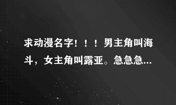 求动漫名字！！！男主角叫海斗，女主角叫露亚。急急急急急急急急急急急！！！！！