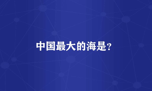 中国最大的海是？