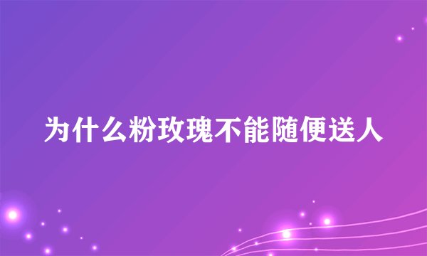为什么粉玫瑰不能随便送人