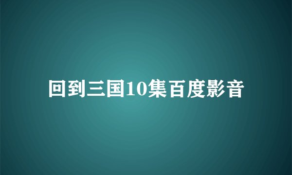 回到三国10集百度影音