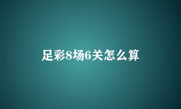 足彩8场6关怎么算