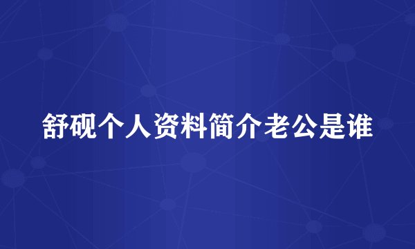 舒砚个人资料简介老公是谁