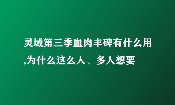 灵域第三季血肉丰碑有什么用,为什么这么人、多人想要