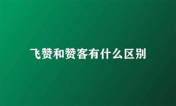 飞赞和赞客有什么区别