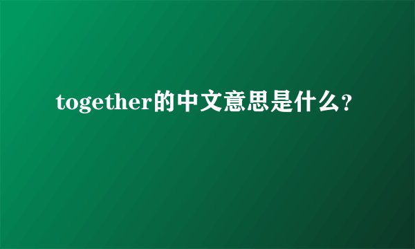 together的中文意思是什么？