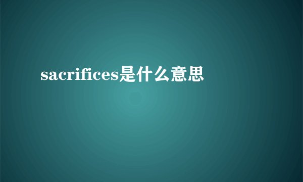 sacrifices是什么意思