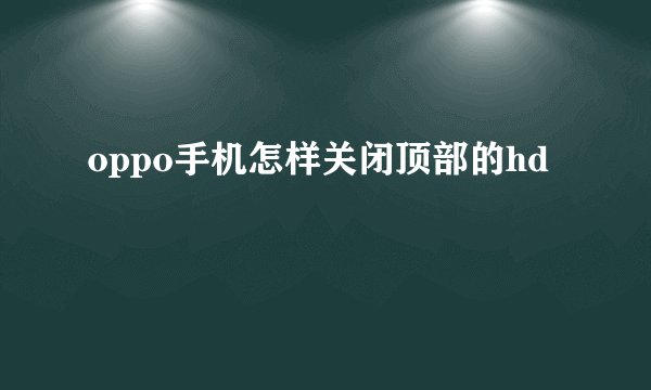 oppo手机怎样关闭顶部的hd