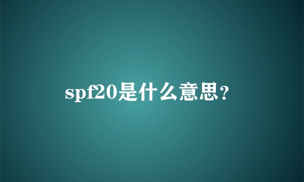 spf20是什么意思？