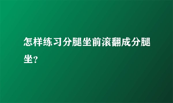 怎样练习分腿坐前滚翻成分腿坐？
