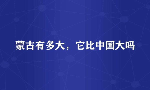 蒙古有多大，它比中国大吗