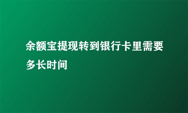 余额宝提现转到银行卡里需要多长时间