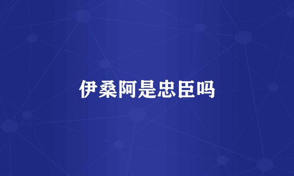 伊桑阿是忠臣吗