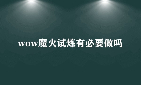 wow魔火试炼有必要做吗