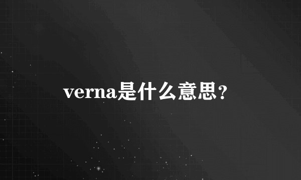 verna是什么意思？
