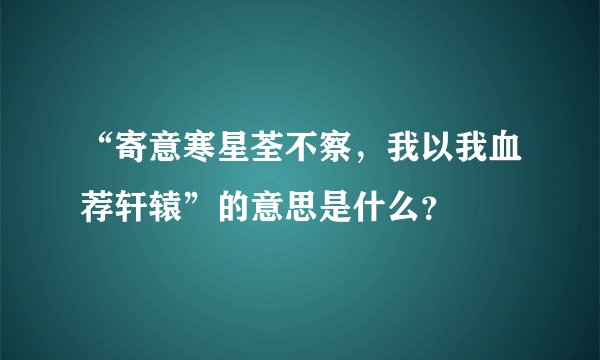 “寄意寒星荃不察，我以我血荐轩辕”的意思是什么？