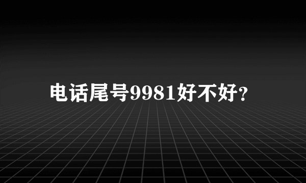 电话尾号9981好不好？