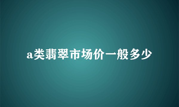 a类翡翠市场价一般多少