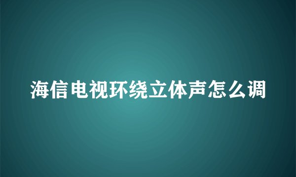 海信电视环绕立体声怎么调