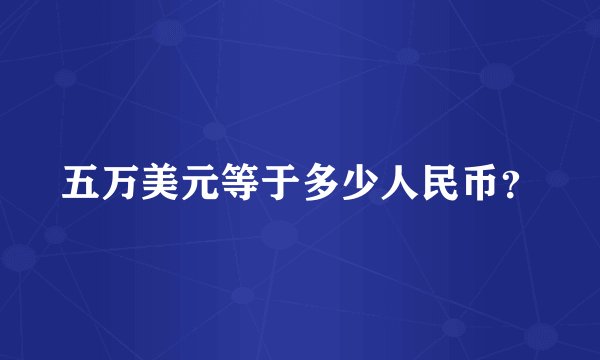五万美元等于多少人民币？