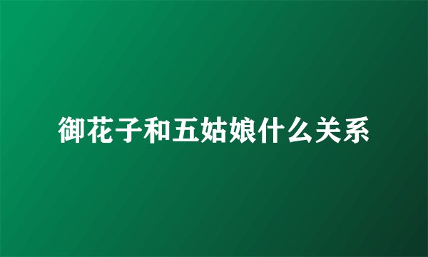 御花子和五姑娘什么关系