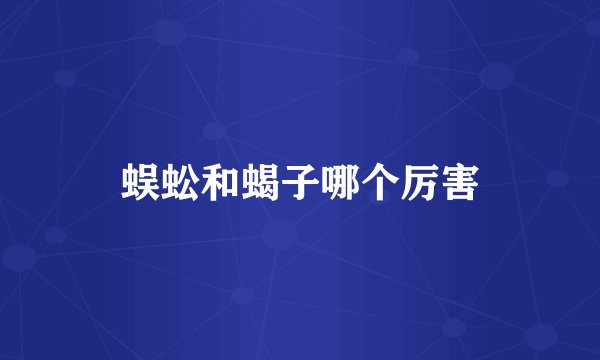 蜈蚣和蝎子哪个厉害