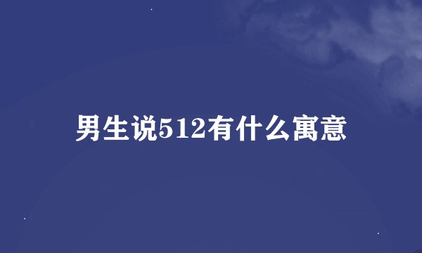 男生说512有什么寓意