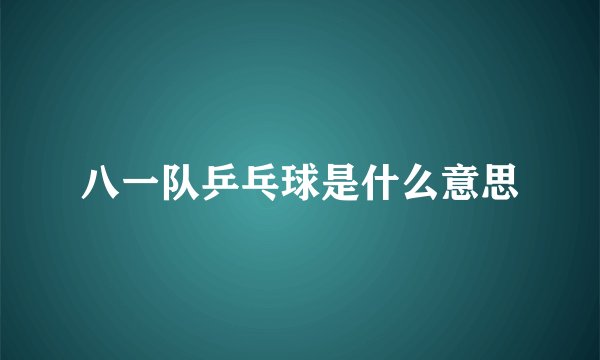 八一队乒乓球是什么意思
