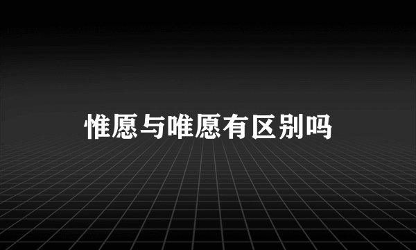 惟愿与唯愿有区别吗
