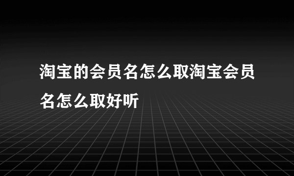 淘宝的会员名怎么取淘宝会员名怎么取好听