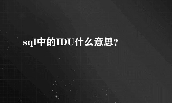sql中的IDU什么意思？