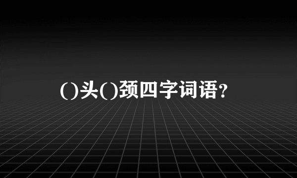 ()头()颈四字词语？