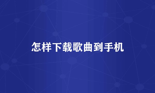 怎样下载歌曲到手机